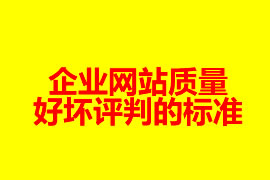 一個企業網站質量好壞評判的標準是哪些？