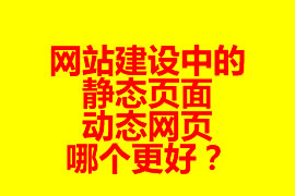 網站建設中的靜態頁面與動態網頁哪個更好？