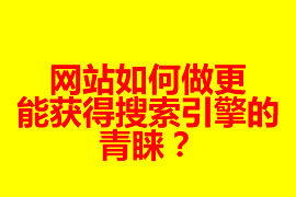 網站如何做更能獲得搜索引擎的青睞？