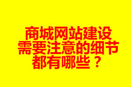 商城網站建設需要注意的細節都有哪些？